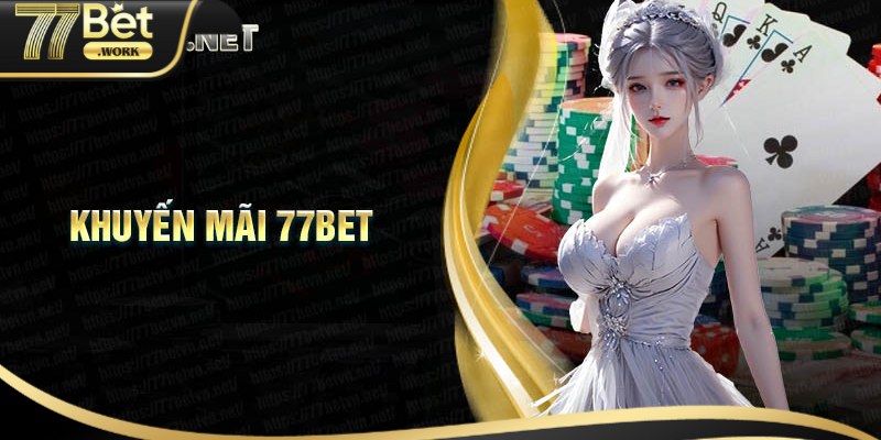 Tổng hợp các ưu đãi khuyến mãi 77 Bet