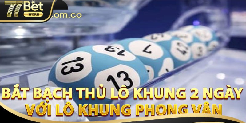 Cách nuôi bạch thủ lô khung 2 ngày cực hay tại 77Bet